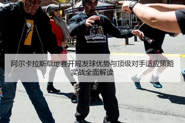 阿尔卡拉斯草地赛开局发球优势与顶级对手适应策略实战全面解读